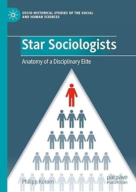 Star Sociologists: Anatomy of a Disciplinary Elite (Socio-Historical Studies of the Social and Human Sciences) 1st ed. 2023 Edition