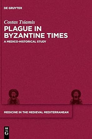 Plague in Byzantine Times: A Medico-historical Study (Medicine in the Medieval Mediterranean, 9)
