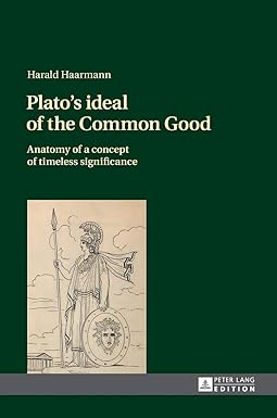Plato's ideal of the Common Good: Anatomy of a concept of timeless significance New Edition