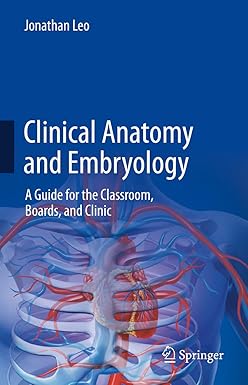 Clinical Anatomy and Embryology: A Guide for the Classroom, Boards, and Clinic 1st ed