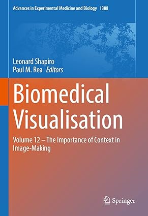 Biomedical Visualisation: Volume 12 ‒ The Importance of Context in Image-Making (Advances in Experimental Medicine and Biology Book 1388)