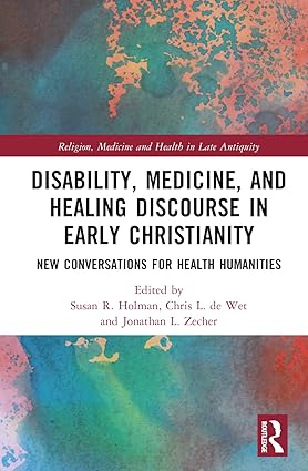 Disability, Medicine, and Healing Discourse in Early Christianity (Religion, Medicine and Health in in Late Antiquity) 1st Edition