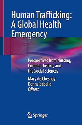Human Trafficking: A Global Health Emergency: Perspectives from Nursing, Criminal Justice, and the Social Sciences