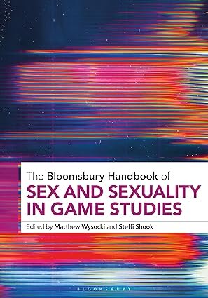 The Bloomsbury Handbook of Sex and Sexuality in Game Studies (Bloomsbury Handbooks)