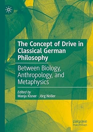 The Concept of Drive in Classical German Philosophy: Between Biology, Anthropology, and Metaphysics