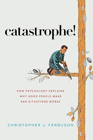 Catastrophe!: How Psychology Explains Why Good People Make Bad Situations Worse