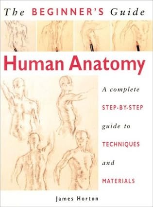 The Beginner’s Guide Human Anatomy: An artist’s Step-by-Step Guide to Techniques and Materials