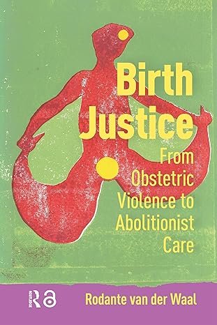Birth Justice: From Obstetric Violence to Abolitionist Care 1st Edition
