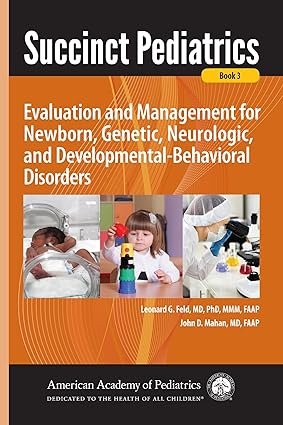 Succinct Pediatrics: Evaluation and Management for Newborn, Genetic, Neurologic, and Developmental-Behavioral Disorders